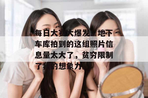 每日大赛大爆发！地下车库拍到的这组照片信息量太大了，贫穷限制了我的想象力。